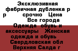 Эксклюзивная фабричная дубленка р-р 40-44, срочно › Цена ­ 18 000 - Все города Одежда, обувь и аксессуары » Женская одежда и обувь   . Свердловская обл.,Верхняя Салда г.